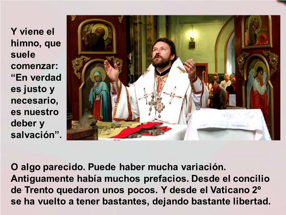 Y viene el himno, que suele comenzar: En verdad es justo y necesario, es nuestro deber y salvación .