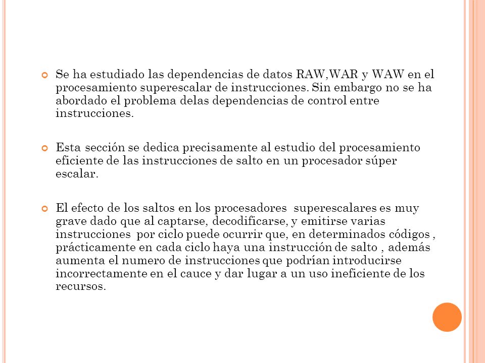 Se ha estudiado las dependencias de datos RAW,WAR y WAW en el procesamiento superescalar de instrucciones. Sin embargo no se ha abordado el problema delas dependencias de control entre instrucciones.