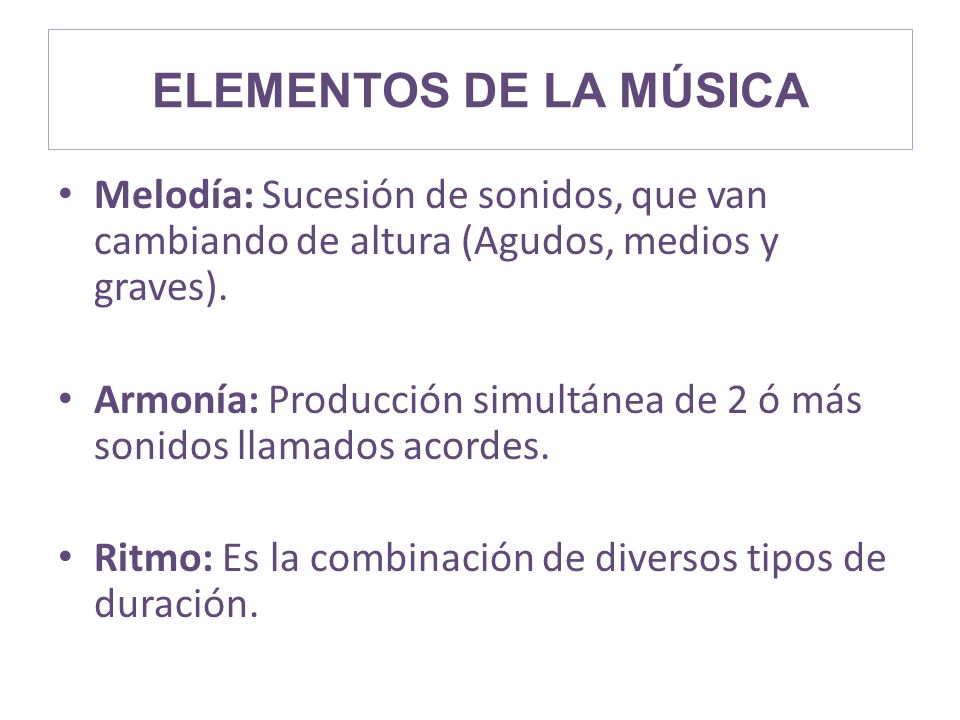 ELEMENTOS DE LA MÚSICA Melodía: Sucesión de sonidos, que van cambiando de altura (Agudos, medios y graves).