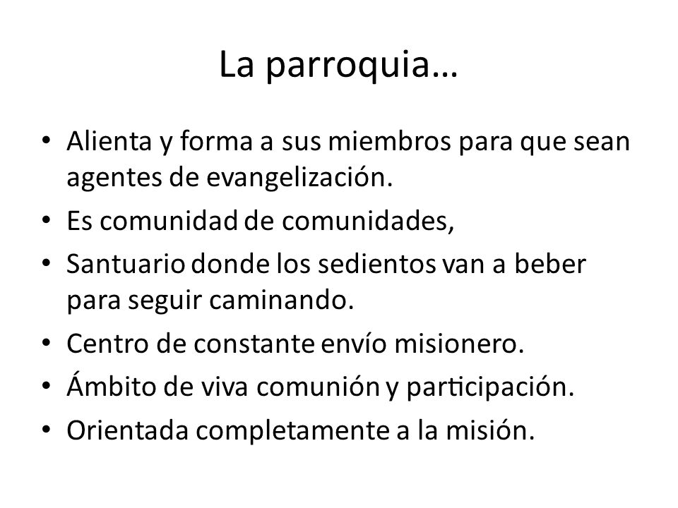 La parroquia… Alienta y forma a sus miembros para que sean agentes de evangelización. Es comunidad de comunidades,