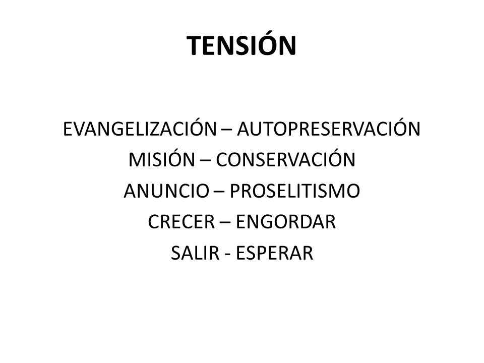 TENSIÓN EVANGELIZACIÓN – AUTOPRESERVACIÓN MISIÓN – CONSERVACIÓN ANUNCIO – PROSELITISMO CRECER – ENGORDAR SALIR - ESPERAR