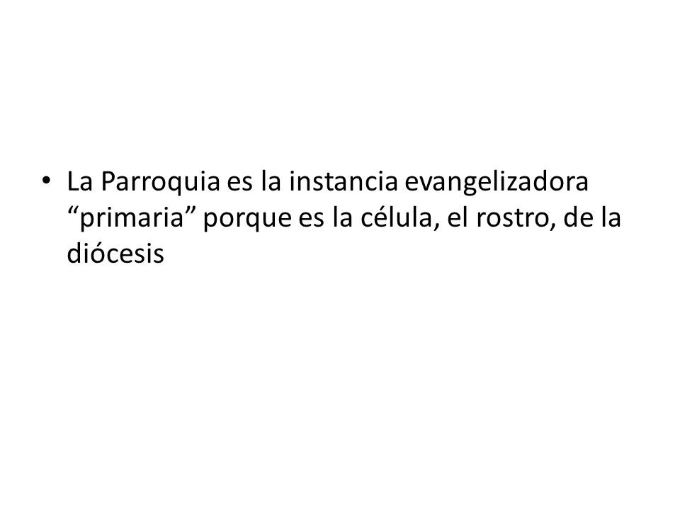 La Parroquia es la instancia evangelizadora primaria porque es la célula, el rostro, de la diócesis