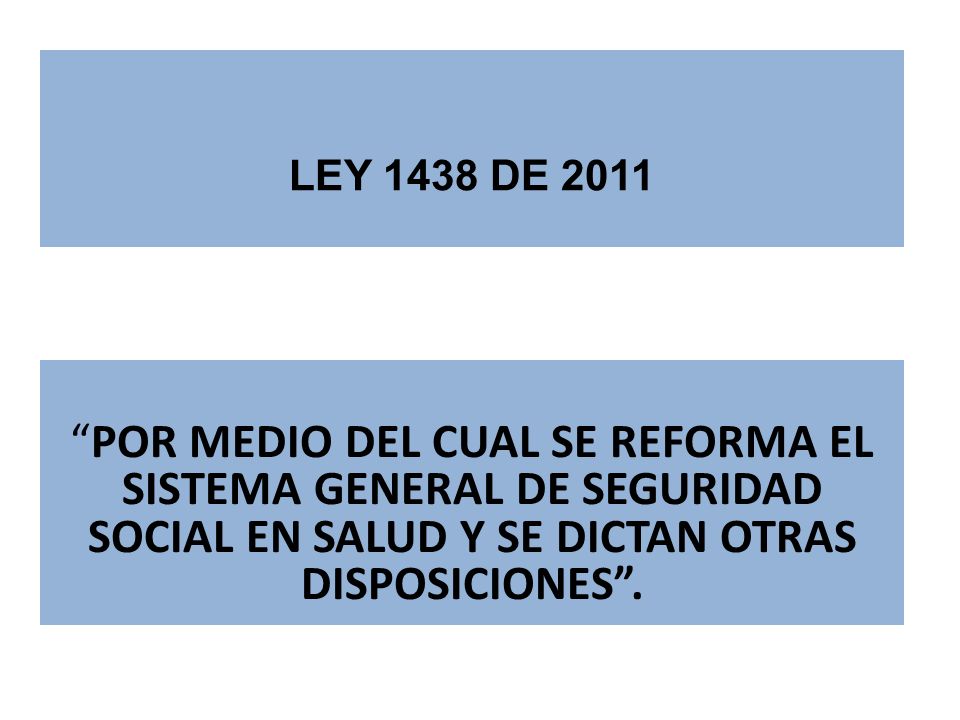 LEY 1438 DE 2011 POR MEDIO DEL CUAL SE REFORMA EL SISTEMA GENERAL DE SEGURIDAD SOCIAL EN SALUD Y SE DICTAN OTRAS DISPOSICIONES .