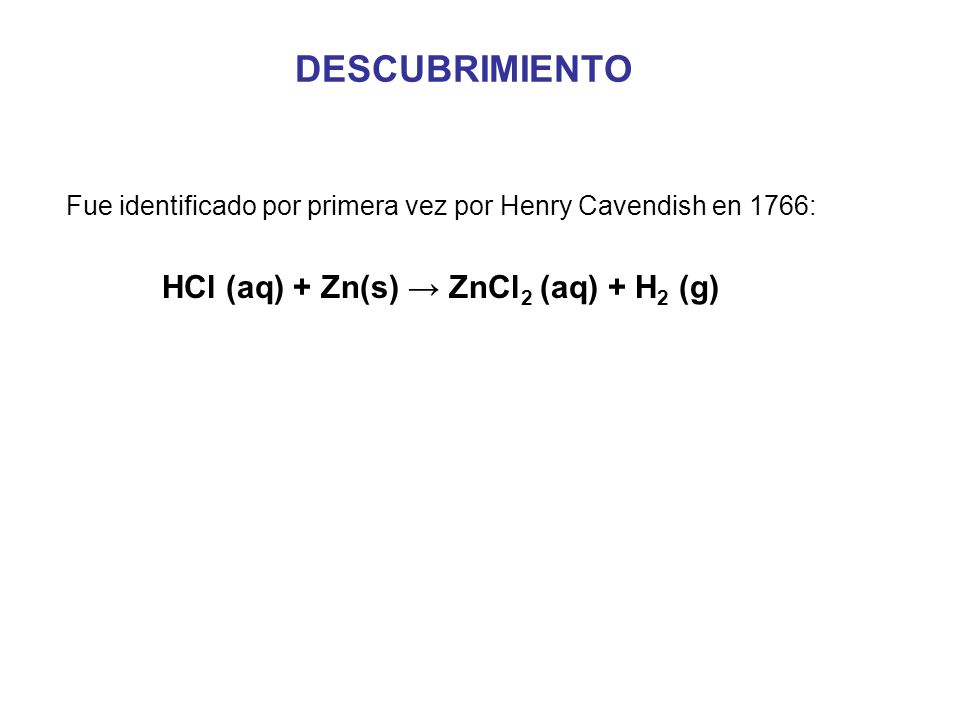 DESCUBRIMIENTO HCl (aq) + Zn(s) → ZnCl2 (aq) + H2 (g)