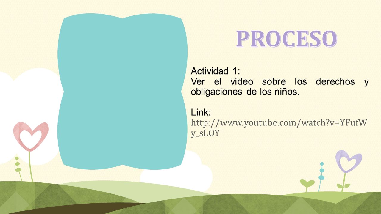 PROCESO Actividad 1: Ver el video sobre los derechos y obligaciones de los niños. Link:   v=YFufWy_sLOY.