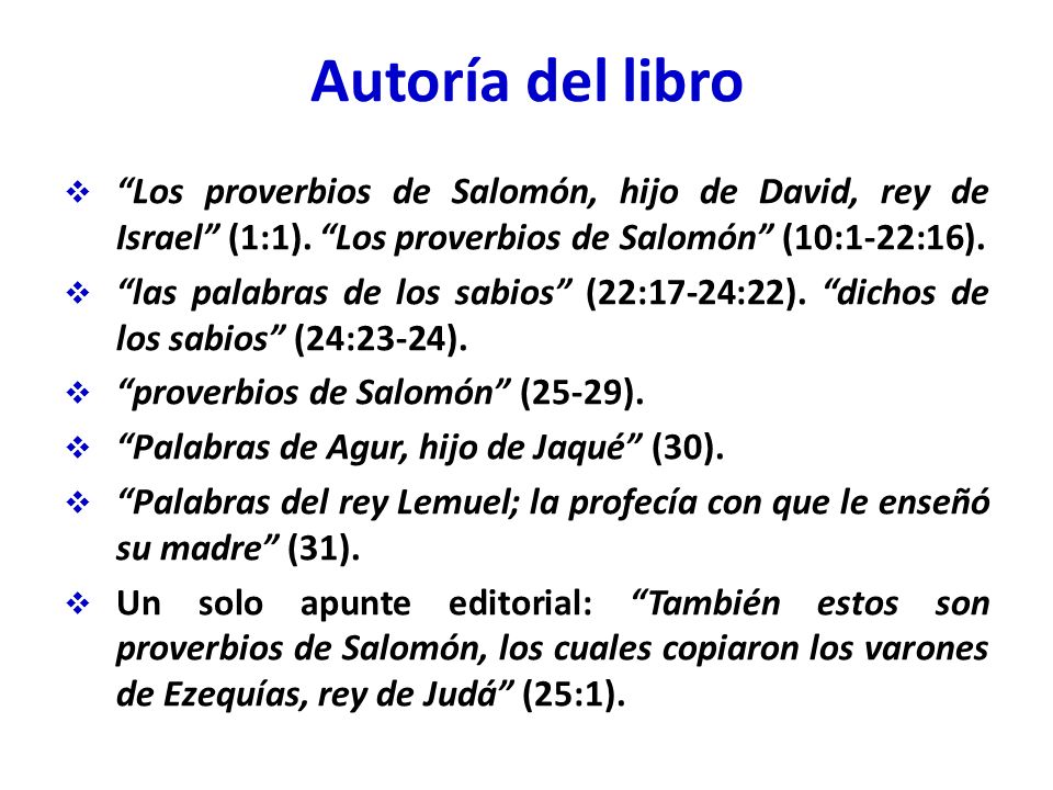 Autoría del libro Los proverbios de Salomón, hijo de David, rey de Israel (1:1). Los proverbios de Salomón (10:1-22:16).
