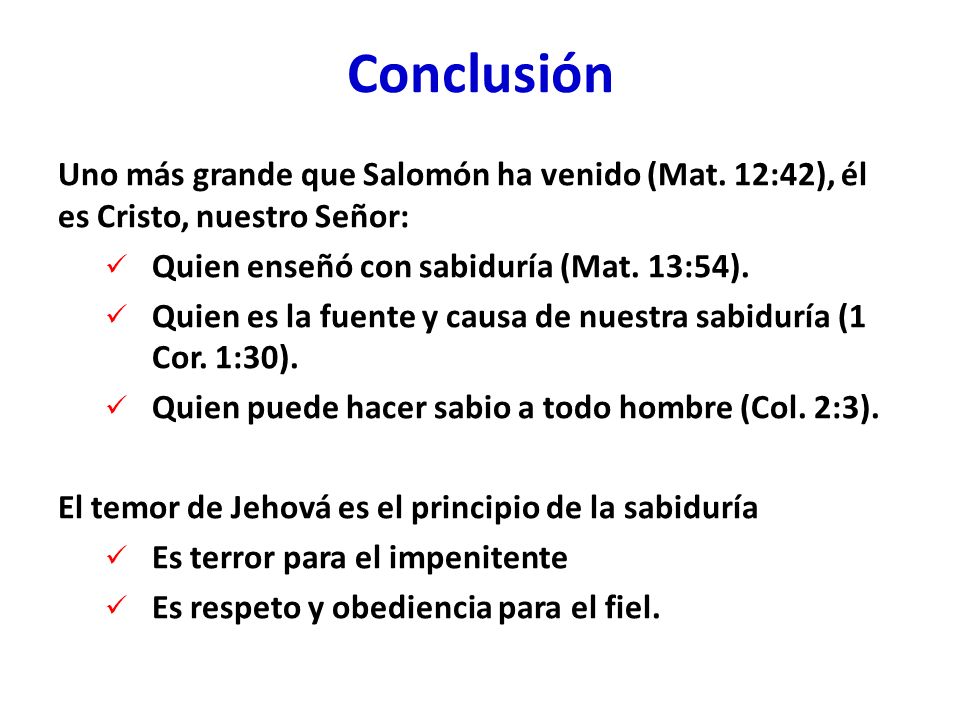 Conclusión Uno más grande que Salomón ha venido (Mat. 12:42), él es Cristo, nuestro Señor: Quien enseñó con sabiduría (Mat. 13:54).
