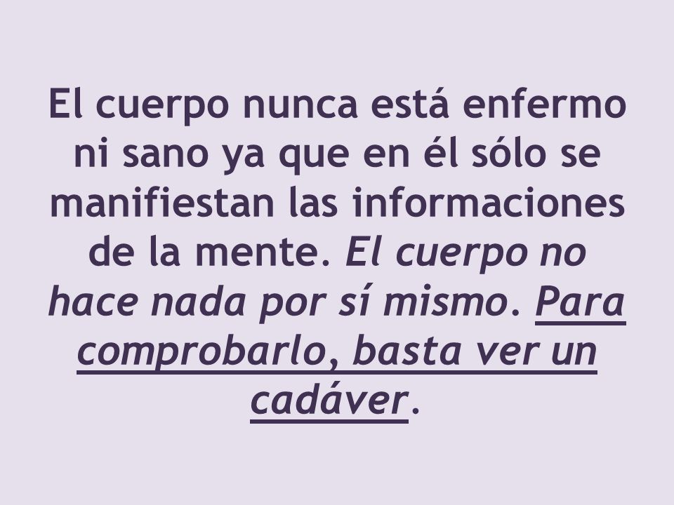 El cuerpo nunca está enfermo ni sano ya que en él sólo se manifiestan las informaciones de la mente.