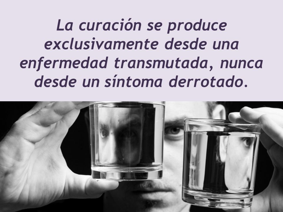 La curación se produce exclusivamente desde una enfermedad transmutada, nunca desde un síntoma derrotado.