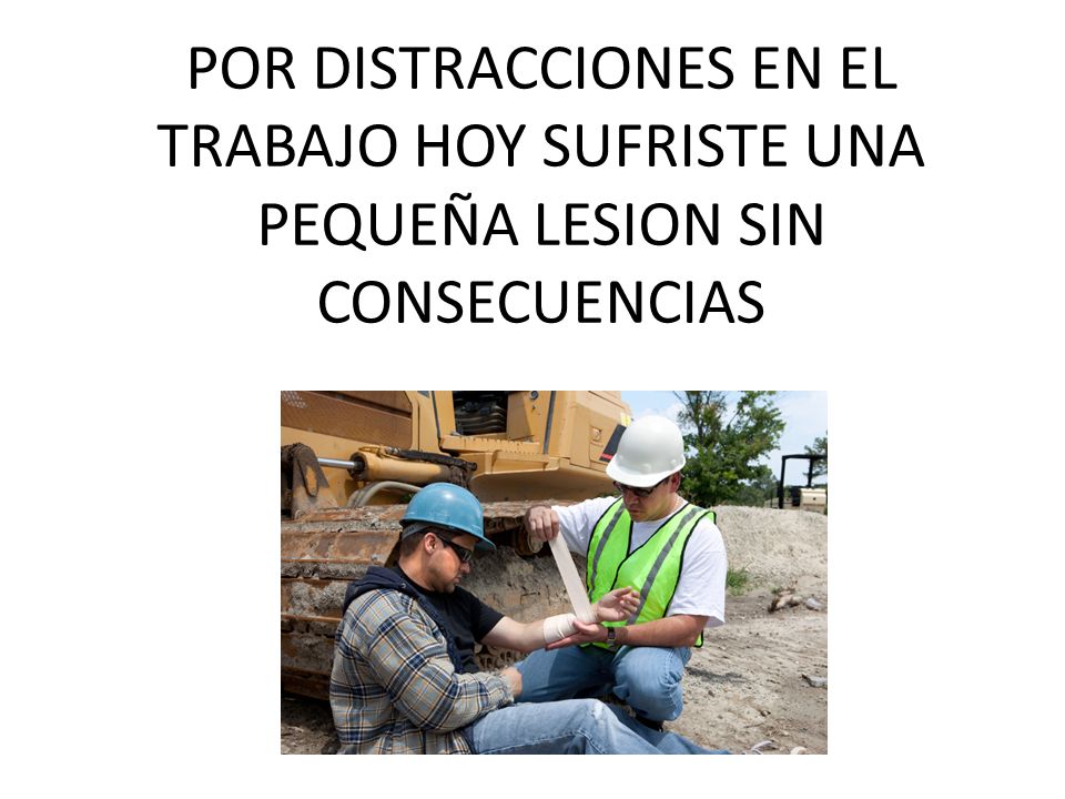 POR DISTRACCIONES EN EL TRABAJO HOY SUFRISTE UNA PEQUEÑA LESION SIN CONSECUENCIAS