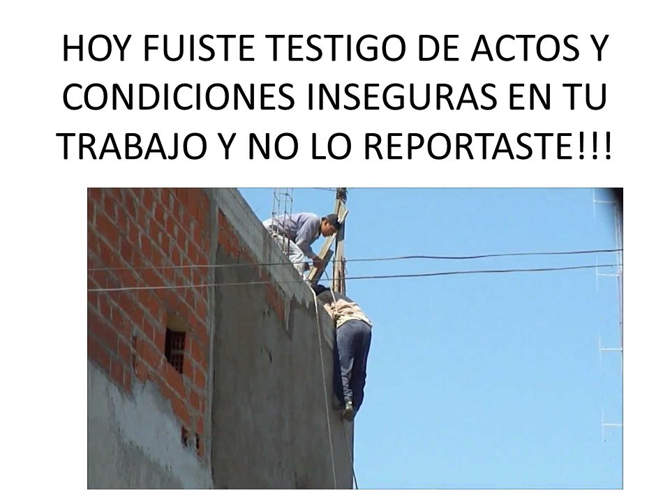 HOY FUISTE TESTIGO DE ACTOS Y CONDICIONES INSEGURAS EN TU TRABAJO Y NO LO REPORTASTE!!!