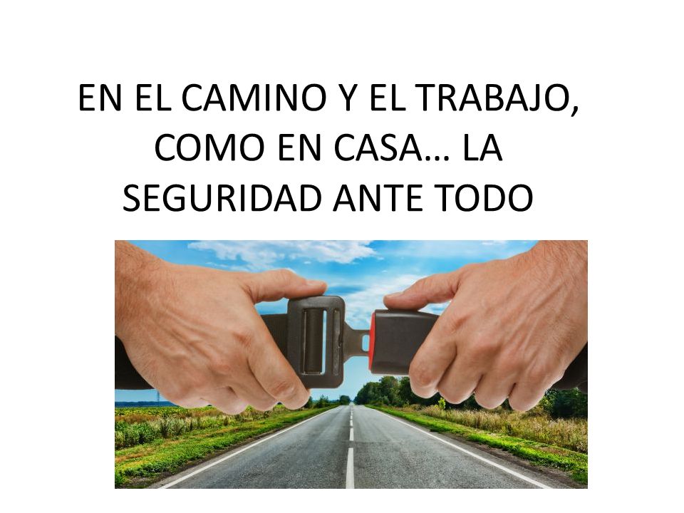 EN EL CAMINO Y EL TRABAJO, COMO EN CASA… LA SEGURIDAD ANTE TODO