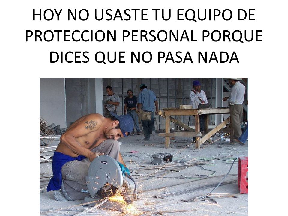 HOY NO USASTE TU EQUIPO DE PROTECCION PERSONAL PORQUE DICES QUE NO PASA NADA