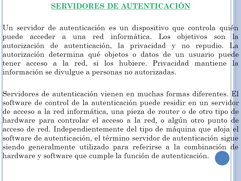 SERVIDORES DE AUTENTICACIÓN Un servidor de autenticación es un dispositivo que controla quién puede acceder a una red informática.