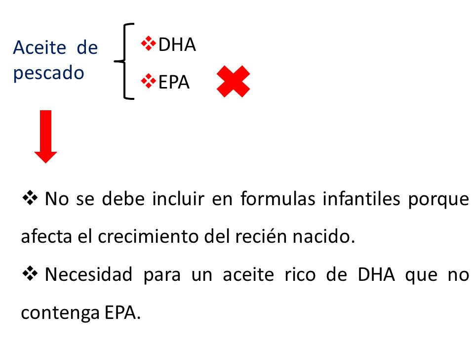 DHA EPA. Aceite de pescado. No se debe incluir en formulas infantiles porque afecta el crecimiento del recién nacido.