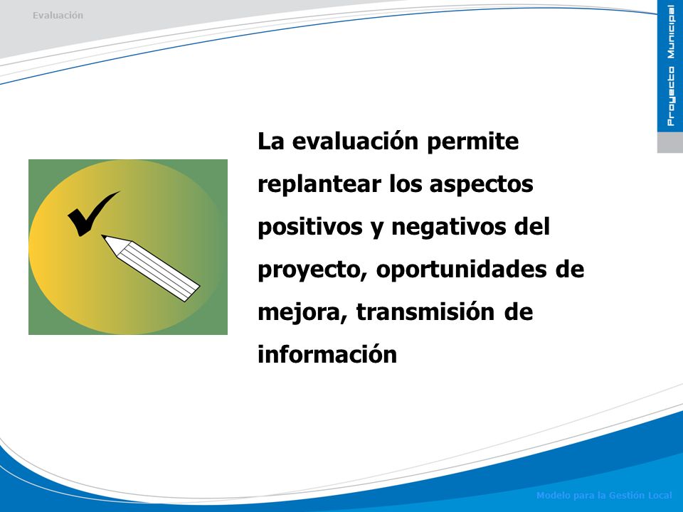 Evaluación La evaluación permite replantear los aspectos positivos y negativos del proyecto, oportunidades de mejora, transmisión de información.