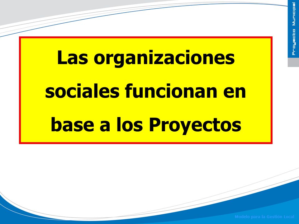 Las organizaciones sociales funcionan en base a los Proyectos
