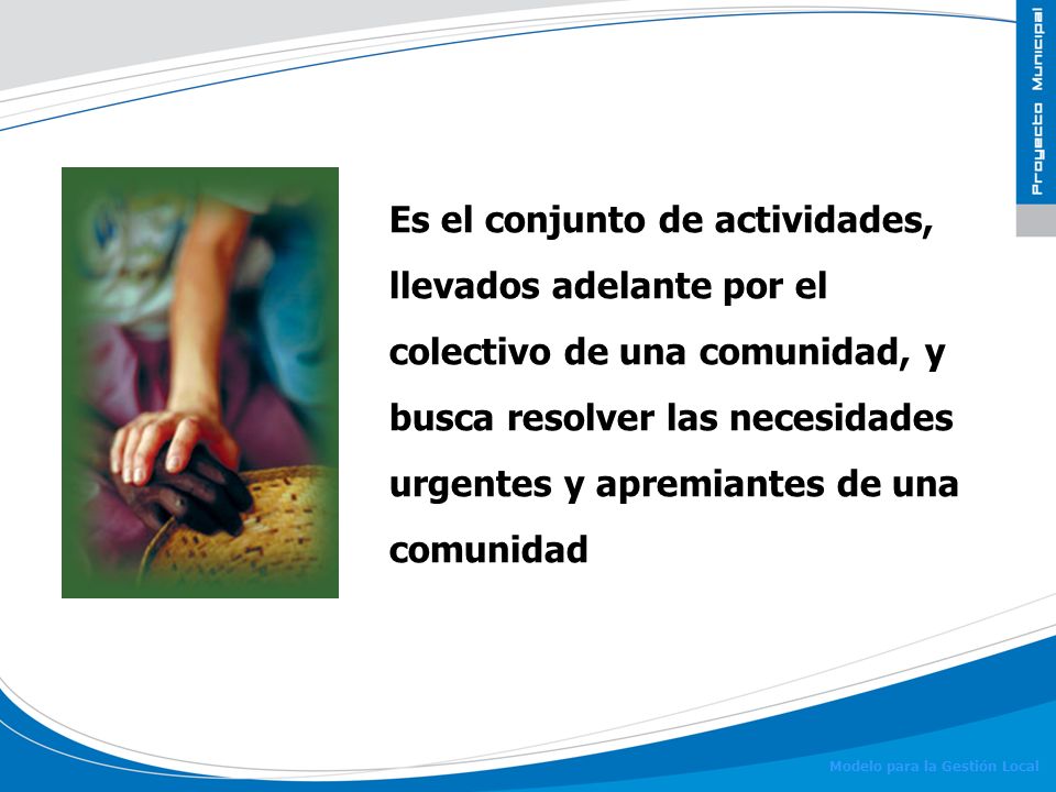 Es el conjunto de actividades, llevados adelante por el colectivo de una comunidad, y busca resolver las necesidades urgentes y apremiantes de una comunidad