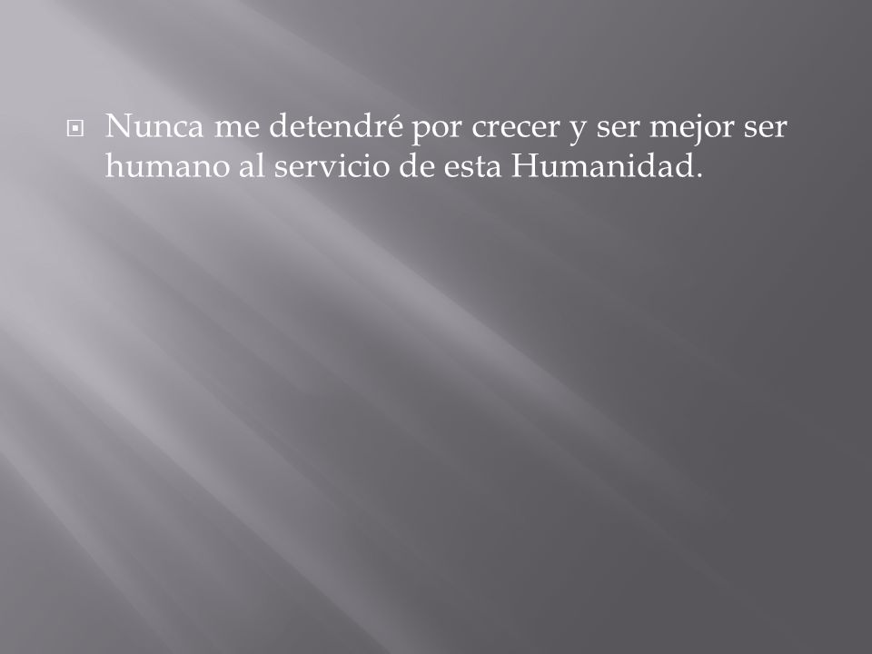Nunca me detendré por crecer y ser mejor ser humano al servicio de esta Humanidad.