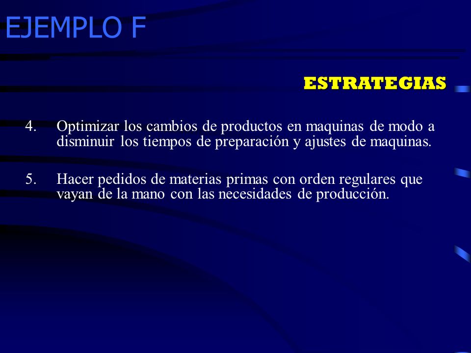 EJEMPLO F ESTRATEGIAS. Optimizar los cambios de productos en maquinas de modo a disminuir los tiempos de preparación y ajustes de maquinas.