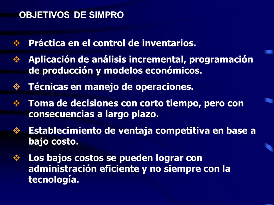 OBJETIVOS DE SIMPRO Práctica en el control de inventarios. Aplicación de análisis incremental, programación de producción y modelos económicos.