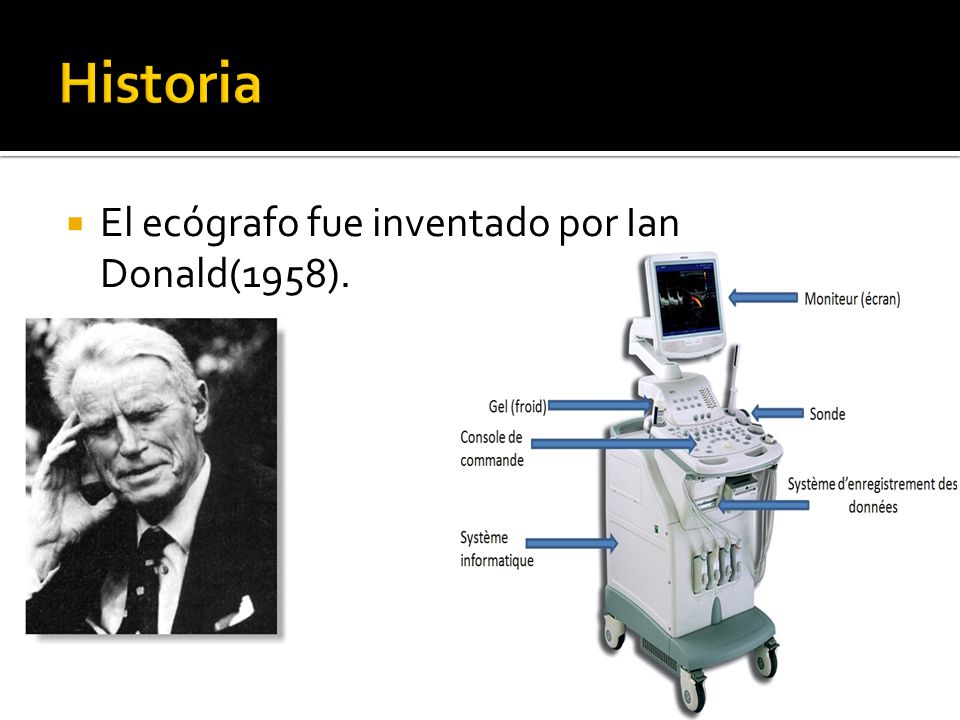 Historia El ecógrafo fue inventado por Ian Donald(1958).