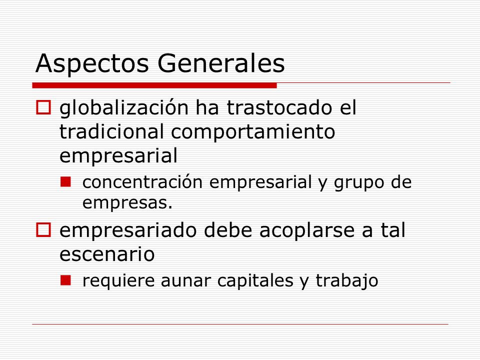 Aspectos Generales globalización ha trastocado el tradicional comportamiento empresarial. concentración empresarial y grupo de empresas.