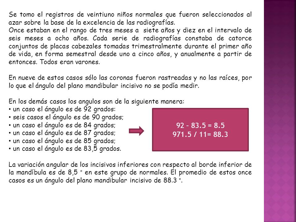 Se tomo el registros de veintiuno niños normales que fueron seleccionados al azar sobre la base de la excelencia de las radiografías.