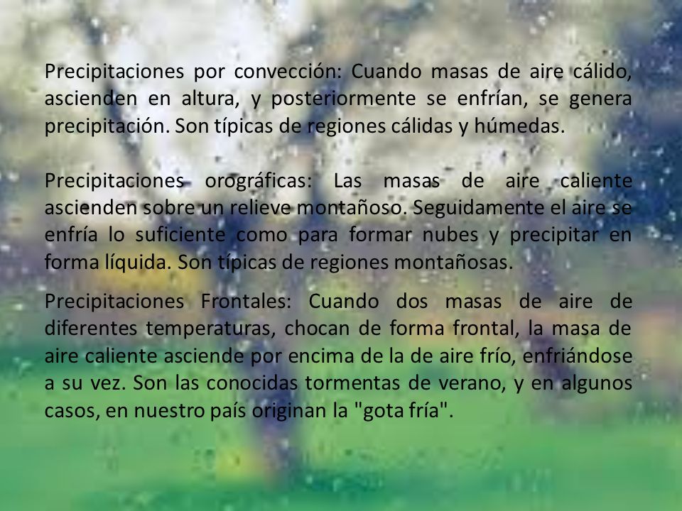 Precipitaciones por convección: Cuando masas de aire cálido, ascienden en altura, y posteriormente se enfrían, se genera precipitación. Son típicas de regiones cálidas y húmedas.