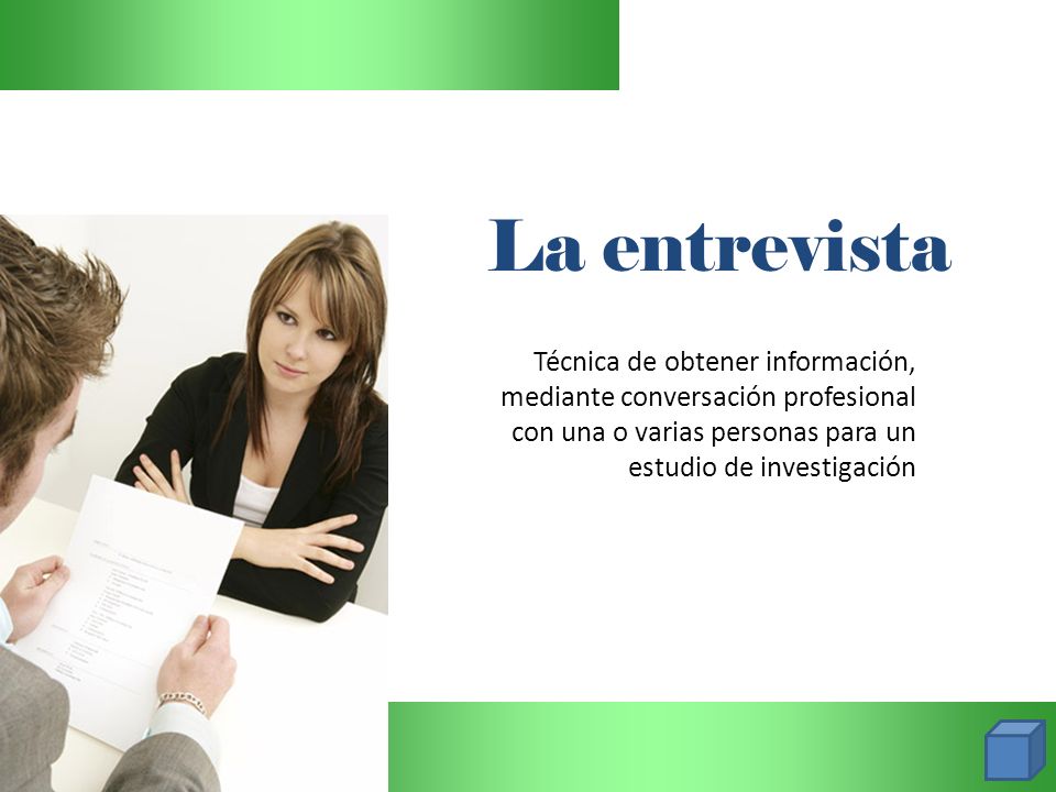 La entrevista Técnica de obtener información, mediante conversación profesional con una o varias personas para un estudio de investigación.