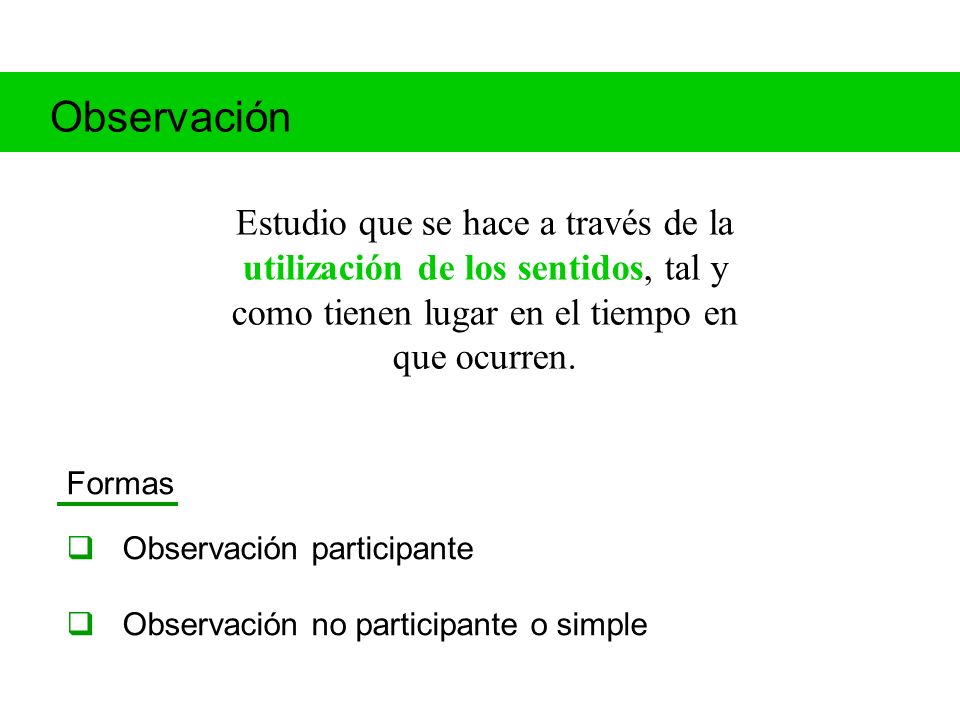 Observación Estudio que se hace a través de la utilización de los sentidos, tal y como tienen lugar en el tiempo en que ocurren.