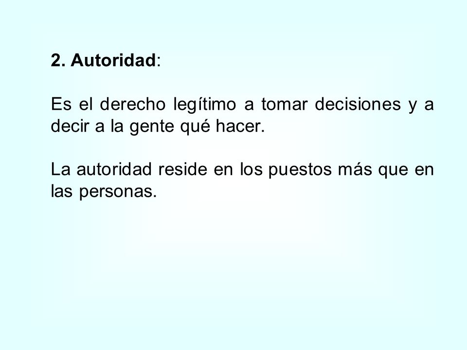 2. Autoridad: Es el derecho legítimo a tomar decisiones y a decir a la gente qué hacer.