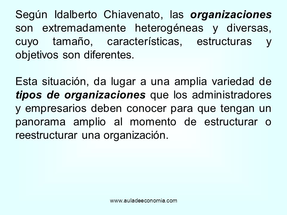 Según Idalberto Chiavenato, las organizaciones son extremadamente heterogéneas y diversas, cuyo tamaño, características, estructuras y objetivos son diferentes.