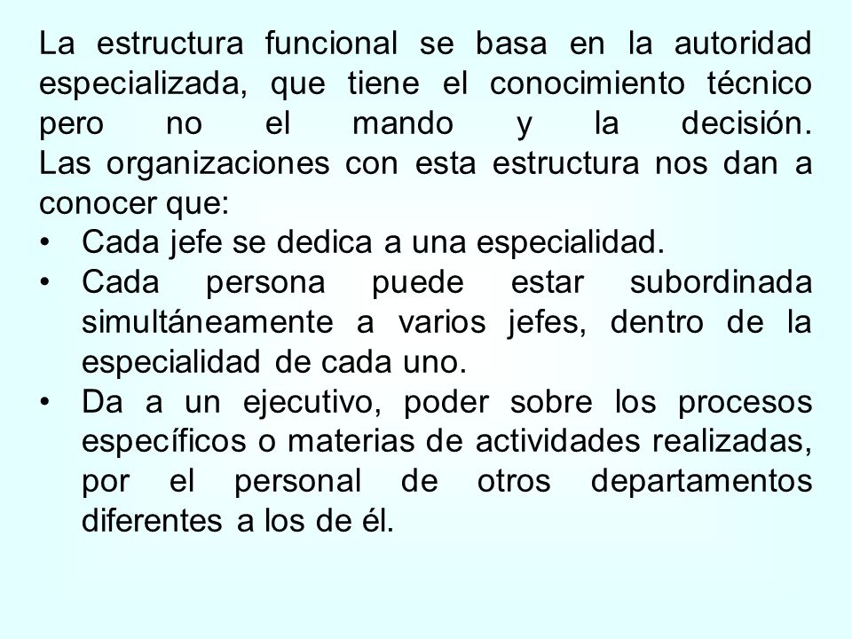 La estructura funcional se basa en la autoridad especializada, que tiene el conocimiento técnico pero no el mando y la decisión. Las organizaciones con esta estructura nos dan a conocer que: