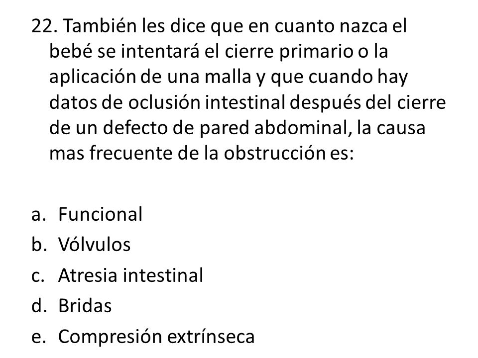 22. También les dice que en cuanto nazca el bebé se intentará el cierre primario o la aplicación de una malla y que cuando hay datos de oclusión intestinal después del cierre de un defecto de pared abdominal, la causa mas frecuente de la obstrucción es: