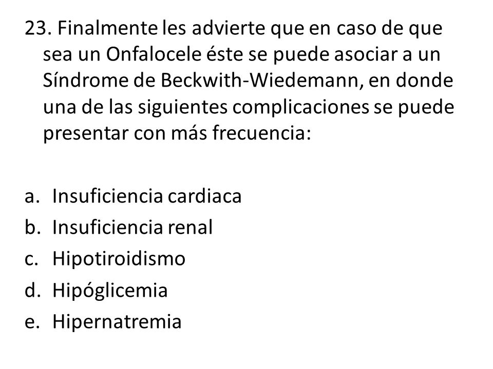 23. Finalmente les advierte que en caso de que sea un Onfalocele éste se puede asociar a un Síndrome de Beckwith-Wiedemann, en donde una de las siguientes complicaciones se puede presentar con más frecuencia: