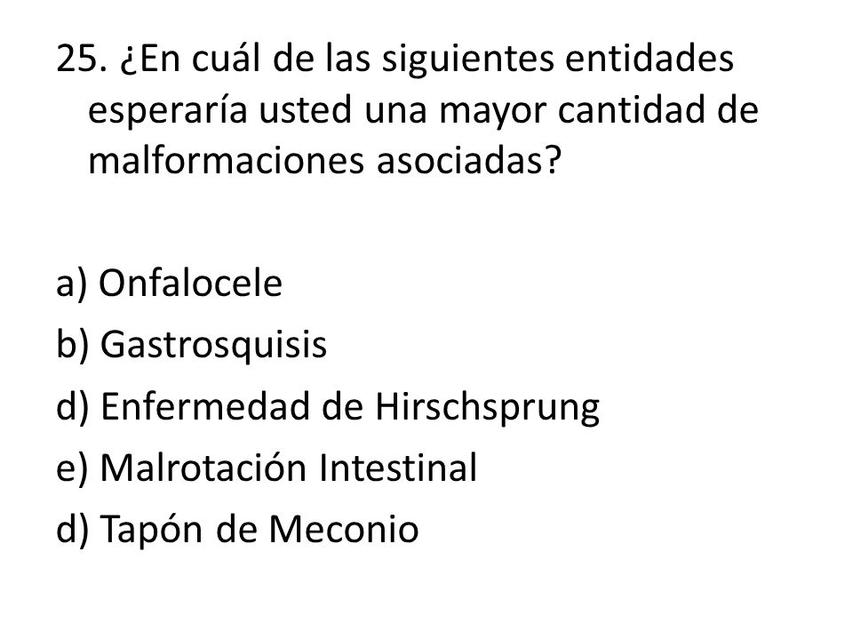 25. ¿En cuál de las siguientes entidades esperaría usted una mayor cantidad de malformaciones asociadas