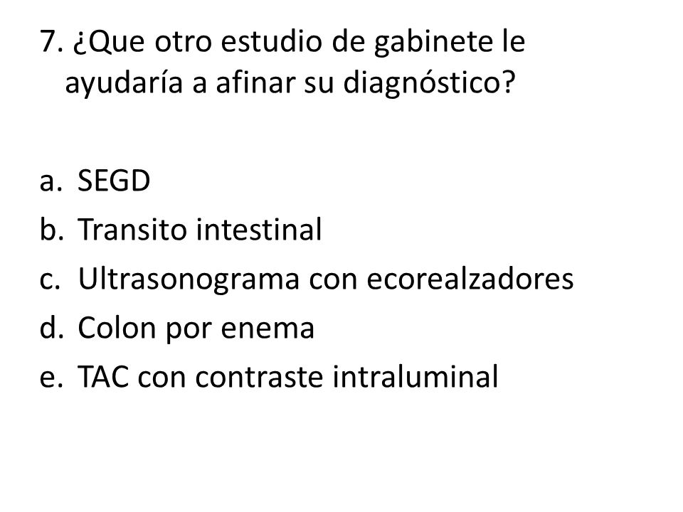 7. ¿Que otro estudio de gabinete le ayudaría a afinar su diagnóstico