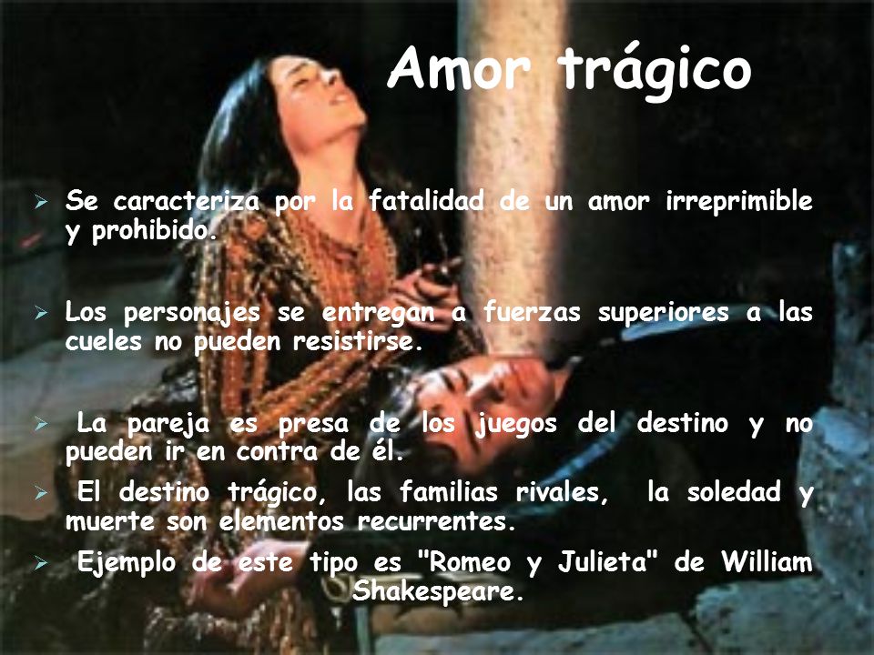 Amor trágico Se caracteriza por la fatalidad de un amor irreprimible y prohibido.