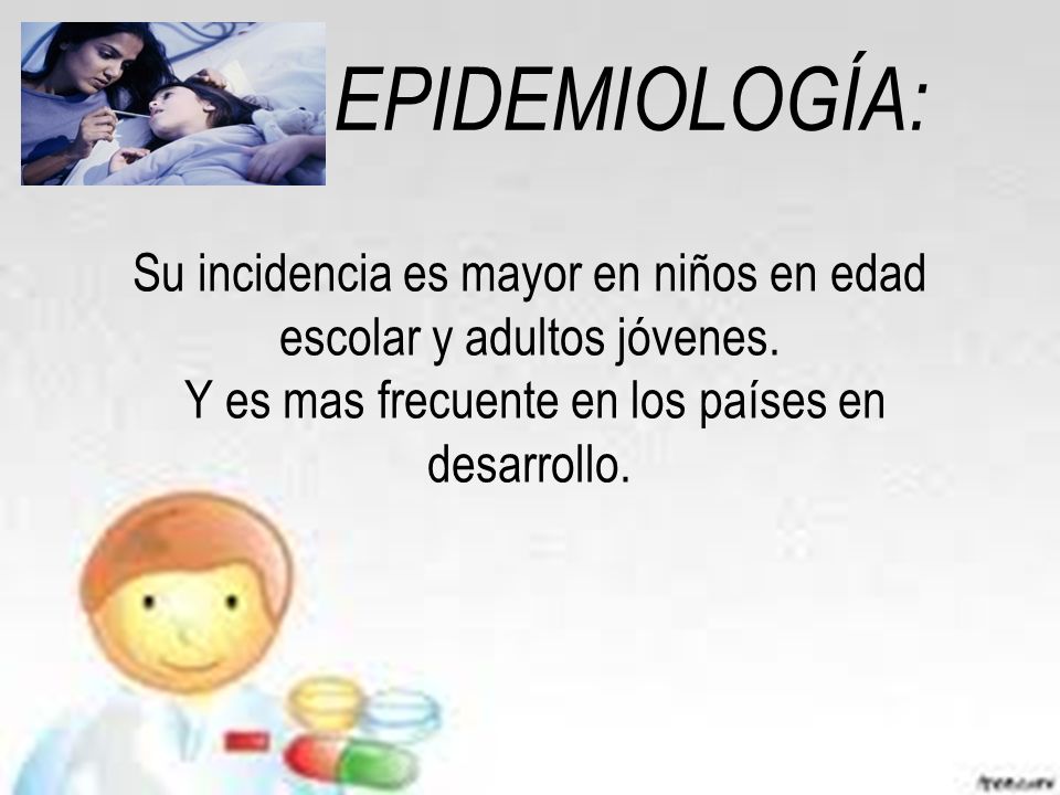 EPIDEMIOLOGÍA: Su incidencia es mayor en niños en edad escolar y adultos jóvenes.