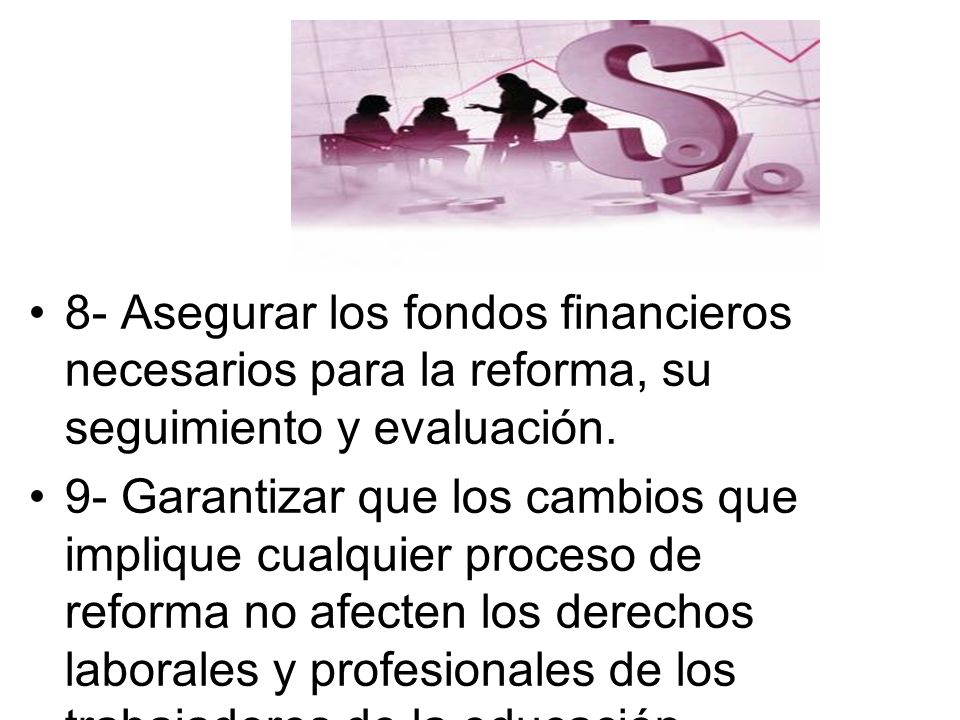 8- Asegurar los fondos financieros necesarios para la reforma, su seguimiento y evaluación.