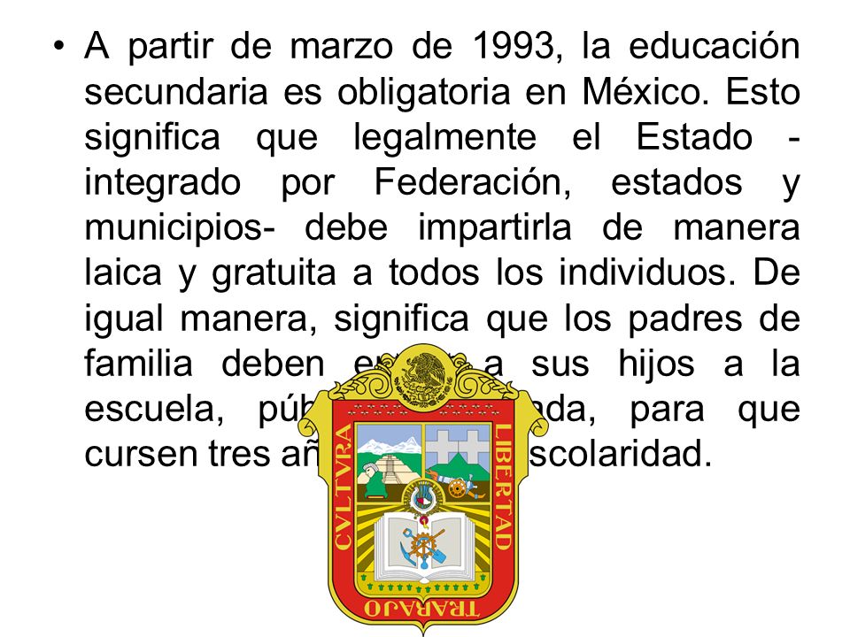A partir de marzo de 1993, la educación secundaria es obligatoria en México.