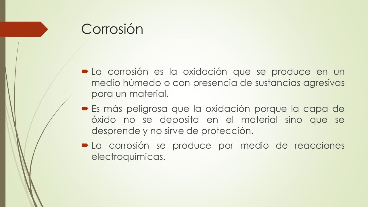 Corrosión La corrosión es la oxidación que se produce en un medio húmedo o con presencia de sustancias agresivas para un material.
