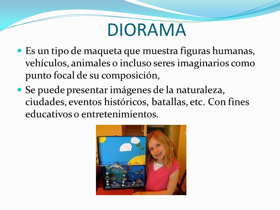 DIORAMA Es un tipo de maqueta que muestra figuras humanas, vehículos, animales o incluso seres imaginarios como punto focal de su composición,
