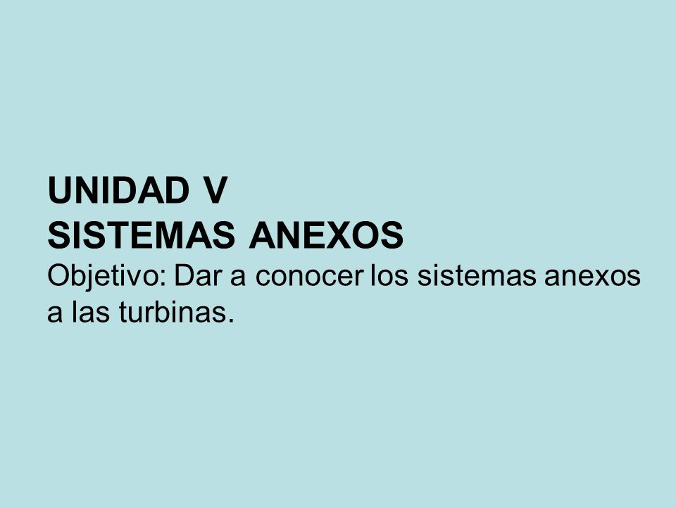 UNIDAD V SISTEMAS ANEXOS Objetivo: Dar a conocer los sistemas anexos a las turbinas.