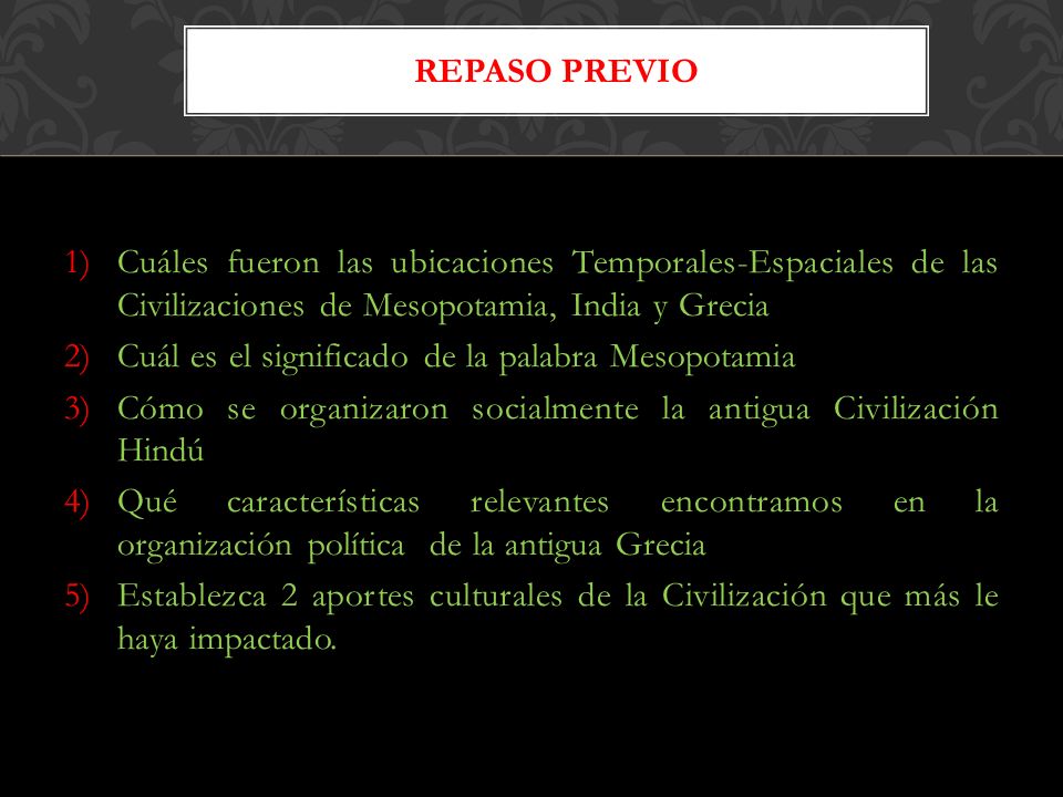 Repaso previo Cuáles fueron las ubicaciones Temporales-Espaciales de las Civilizaciones de Mesopotamia, India y Grecia.
