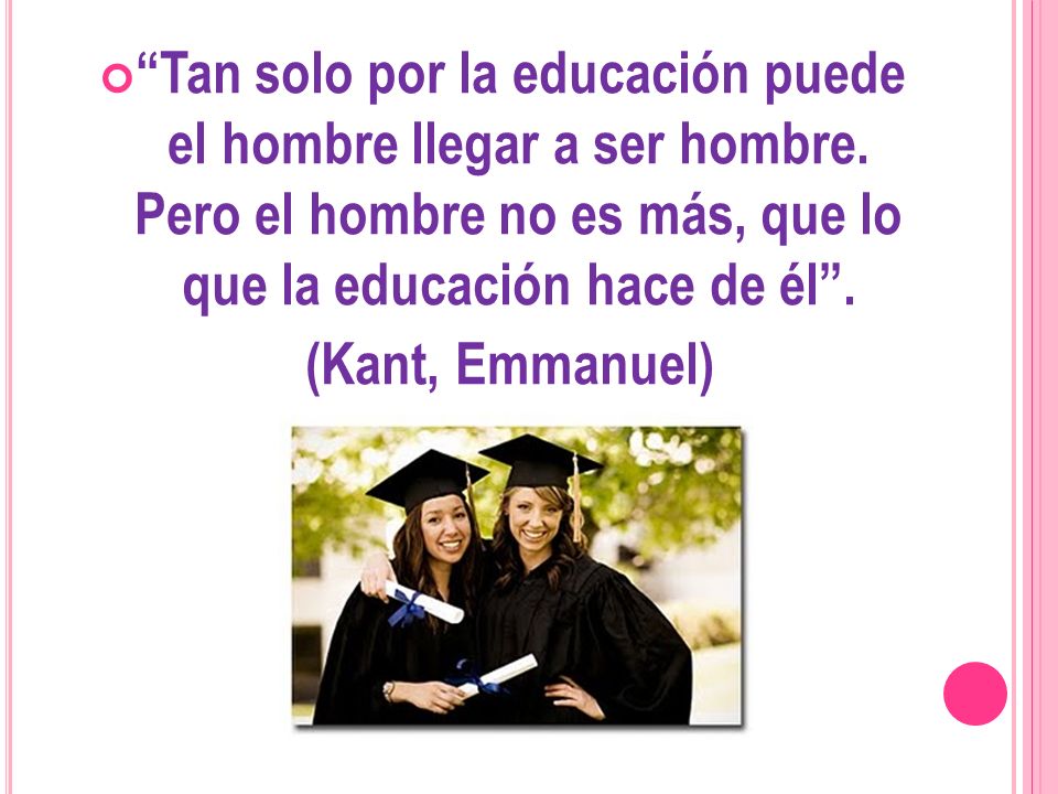 Tan solo por la educación puede el hombre llegar a ser hombre