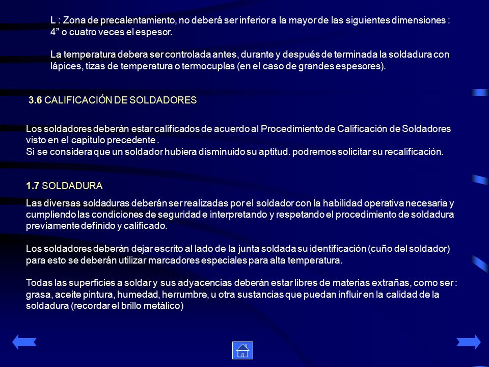 L : Zona de precalentamiento, no deberá ser inferior a la mayor de las siguientes dimensiones : 4 o cuatro veces el espesor. La temperatura debera ser controlada antes, durante y después de terminada la soldadura con lápices, tizas de temperatura o termocuplas (en el caso de grandes espesores).