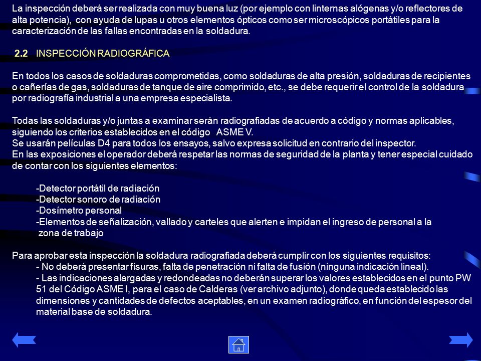 La inspección deberá ser realizada con muy buena luz (por ejemplo con linternas alógenas y/o reflectores de alta potencia), con ayuda de lupas u otros elementos ópticos como ser microscópicos portátiles para la caracterización de las fallas encontradas en la soldadura.