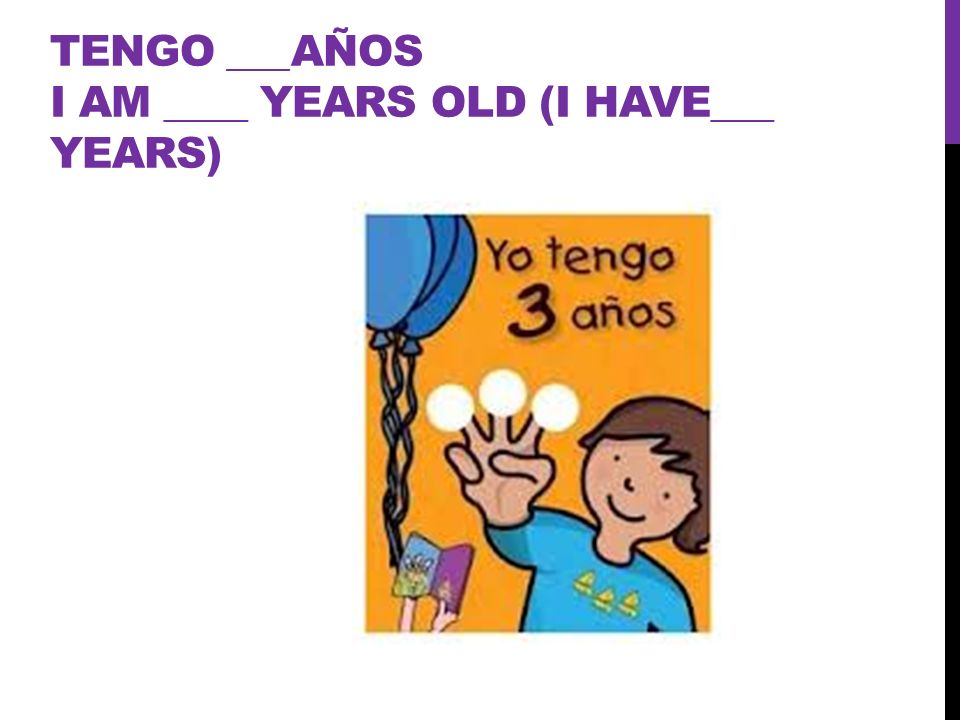 Tengo ___años I am ____ years old (I have___ years)